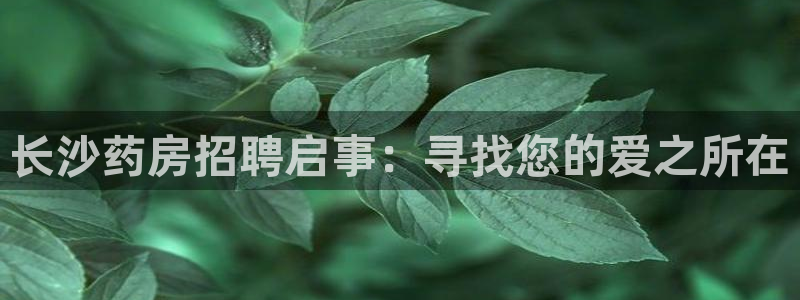 杏运体育网：长沙药房招聘启事：寻找您的爱