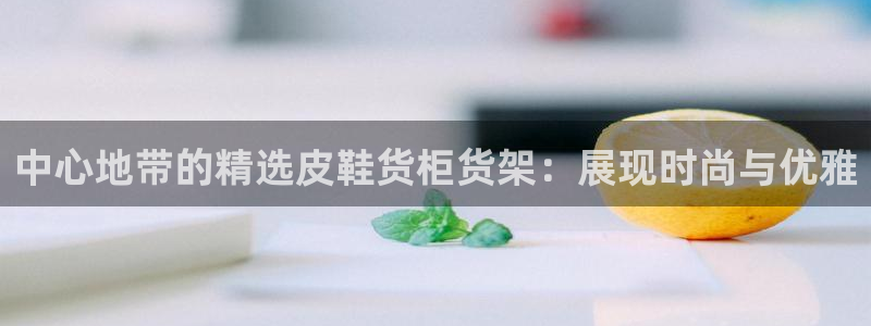 杏运体育官方网址登录：中心地带的精选皮鞋