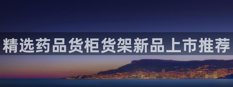 杏运体育怎么样：精选药品货柜货架新品上市