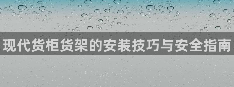 杏运平台注册登录：现代货柜货架的安装技巧