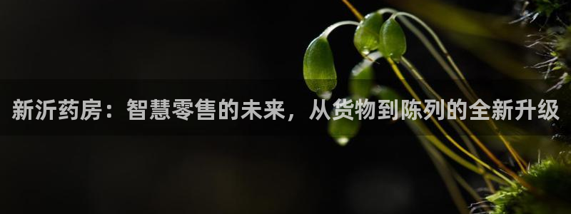 杏运娱乐平台注册地址：新沂药房：智慧零售